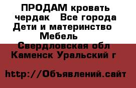 ПРОДАМ кровать чердак - Все города Дети и материнство » Мебель   . Свердловская обл.,Каменск-Уральский г.